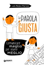 La parola giusta. Comunicare meglio per vivere meglio libro