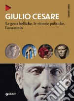 Giulio Cesare. Le gesta belliche, le vittorie politiche, l'assassinio