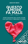 Questo amore fa male. Come salvarsi dalle relazioni distruttive e tornare a vivere libro