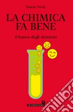 La chimica fa bene. Il buono degli elementi libro