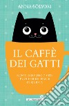 Il caffè dei gatti. Non ti servono 7 vite, puoi essere felice in questa! libro