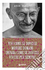 Vivi come se dovessi morire domani. Impara come se dovessi vivere per sempre libro