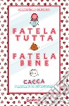 Fatela tutta, fatela bene. Cacca. Manuale di istruzioni libro