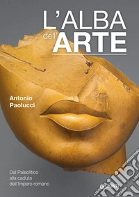 L'alba dell'arte. Dal Paleolitico alla caduta dell'Impero romano