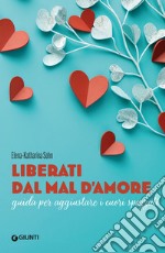 Liberati dal mal d'amore. Guida per aggiustare i cuori spezzati