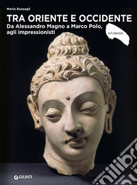 Tra Oriente e Occidente. Da Alessandro Magno a Marco Polo, agli impressionisti libro