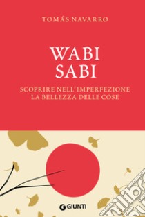 Wabi Sabi. Scoprire nell'imperfezione la bellezza delle cose - Tomas  Navarro - Libro - Giunti Editore - Varia