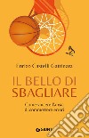 Il bello di sbagliare. Come vincere l'ansia di commettere errori libro di Castelli Gattinara Enrico