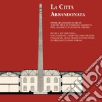 La città abbandonata. Ricerca documentaria sui luoghi del lavoro nell'area pratese finalizzata ad un progetto di recupero e di riqualificazione urbana libro