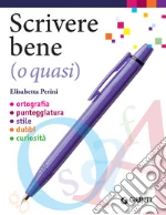 Scrivere bene (o quasi). Ortografia, punteggiatura, stile, dubbi, curiosità libro