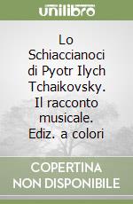 Lo Schiaccianoci di Pyotr Ilych Tchaikovsky. Il racconto musicale. Ediz. a colori