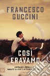 Così eravamo. Giornalisti, orchestrali, ragazze allegre e altri persi per strada libro di Guccini Francesco