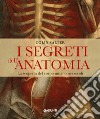 I segreti dell'anatomia. La scoperta del corpo umano nei secoli libro