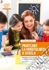 Praticare la mindfulness a scuola. Metodologie e attività per il benessere e la regolazione delle emozioni di insegnanti e allievi libro