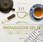 Manuale per preparazione del tè. Coltivazione e lavorazione. Degustazione e varietà. Stili di infusione. La cerimonia del tè