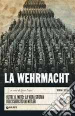 La Wehrmacht. Oltre il mito: la vera storia dell'esercito di Hitler libro