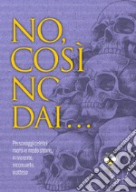 No, così no, dai... Personaggi celebri morti in modo strano, irriverente, inconsueto, inatteso libro