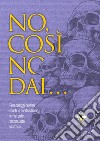 No, così no, dai... Personaggi celebri morti in modo strano, irriverente, inconsueto, inatteso libro di Douglas Scotti Alberto