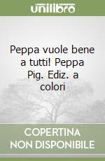 Peppa vuole bene a tutti! Peppa Pig. Ediz. a colori libro