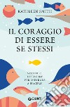 Il coraggio di essere se stessi. Smettere di piacere per imparare a piacersi libro