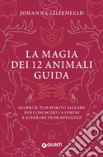 La magia dei 12 animali guida. Scopri il tuo spirito alleato per conoscerti a fondo e superare ogni ostacolo libro