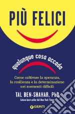 Più felici, qualunque cosa accada. Come coltivare la speranza, la resilienza e la determinazione nei momenti più difficili libro