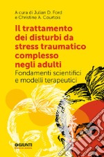 Il trattamento dei disturbi da stress post traumatico complesso negli adulti. Fondamenti scientifici e modelli terapeutici libro