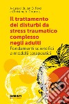 Il trattamento dei disturbi da stress post traumatico complesso negli adulti. Fondamenti scientifici e modelli terapeutici libro