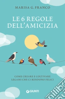 Le 6 regole dell'amicizia. Come creare e coltivare legami che ci rendono felici
