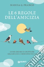 Le 6 regole dell'amicizia. Come creare e coltivare legami che ci rendono felici libro