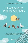 Le 6 regole dell'amicizia. Come creare e coltivare legami che ci rendono felici libro