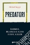 Predatori. Dahmer, Bilancia e altri serial killer libro di Ciappi Silvio