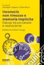 Inconscio non rimosso e memoria implicita. Dialogo tra psicoanalisi e neuroscienze libro