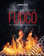 Cucinare con il fuoco. Non solo bbq: griglia, affumicati, cenere libro