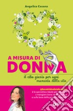 A misura di donna. Il cibo giusto per ogni momento della vita libro