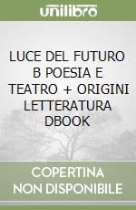 LUCE DEL FUTURO B POESIA E TEATRO + ORIGINI LETTERATURA DBOOK libro