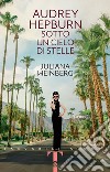 Audrey Hepburn. Sotto un cielo di stelle libro di Weinberg Juliana