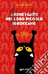 Anche i gatti nel loro piccolo sbroccano. Guida per umani alla comprensione delle follie feline libro