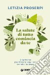 La salute di tutto comincia da te. Un percorso per ritrovare l'equilibrio tra noi e la natura libro