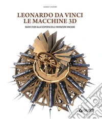 Leonardo da Vinci. Le macchine 3D. Nuovi studi alla riscoperta delle invenzioni vinciane. Ediz. a colori