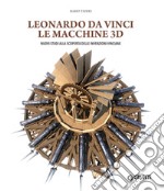 Leonardo da Vinci. Le macchine 3D. Nuovi studi alla riscoperta delle invenzioni vinciane. Ediz. illustrata libro