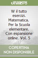 W il tutto esercizi. Matematica. Per la Scuola elementare. Con espansione online. Vol. 5 libro