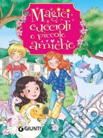 Magici cuccioli e piccole amiche. Ediz. a colori libro