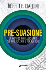 Pre-suasione. Un metodo rivoluzionario per influenzare e persuadere libro