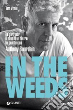 In the weeds. In giro per il mondo e dietro le quinte con Anthony Bourdain