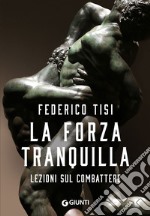 La forza tranquilla. Lezioni sul combattere