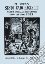 Il vero Sesto Cajo Baccelli. Guida all'agricoltore. Lunario per l'anno 2022 libro