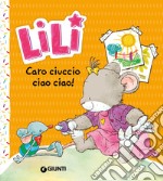 Caro ciuccio, ciao ciao! Lili. Ediz. a colori libro