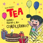 Quando arriva il mio compleanno? Tea. Ediz. a colori libro