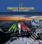 Frecce tricolori. L'arte del volo acrobatico libro